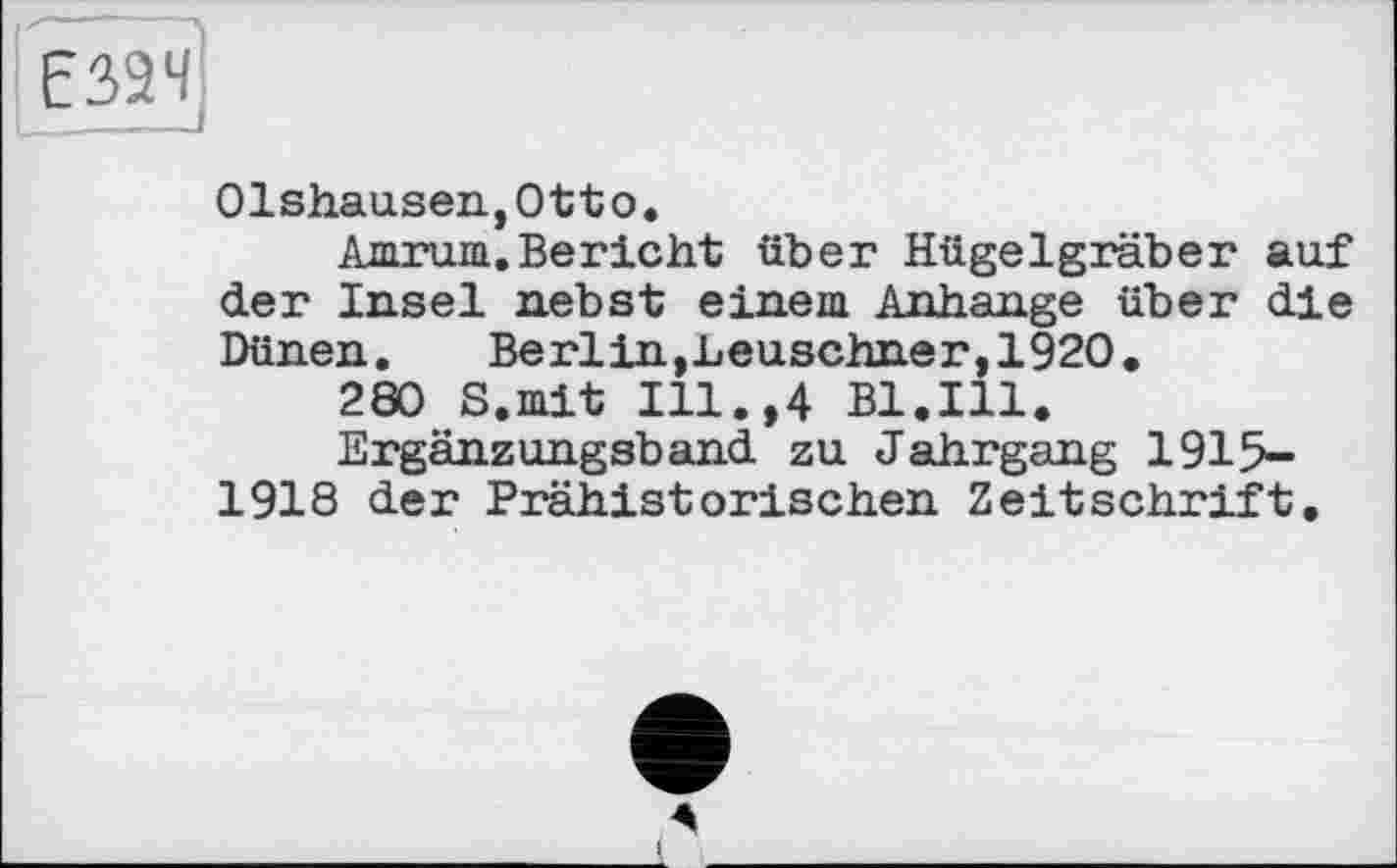 ﻿ЕЗІч]
01shausen,0tto.
Amrum.Bericht über Hügelgräber auf der Insel nebst einem Anhänge über die Dünen. Berlin,Leuschner,1920,
280 S.mit Ill.,4 Bl.Ill.
Ergänzungsband zu Jahrgang 1915-1918 der Prähistorischen Zeitschrift,